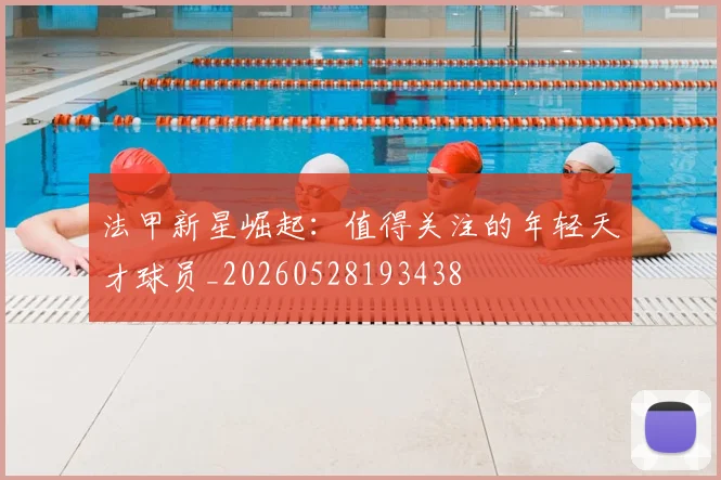 法甲新星崛起：值得关注的年轻天才球员_20260528193438