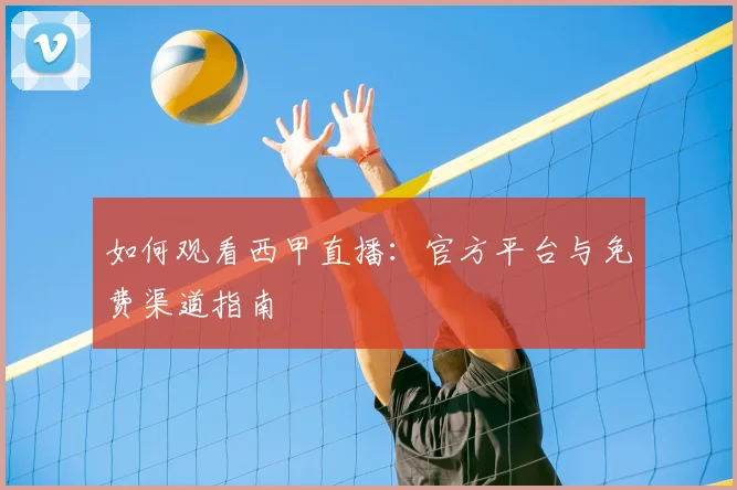 如何观看西甲直播:官方平台与免费渠道指南