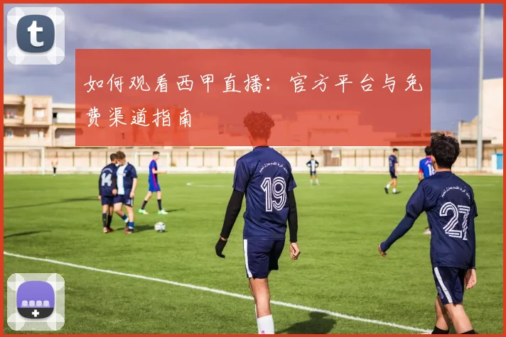 如何观看西甲直播:官方平台与免费渠道指南